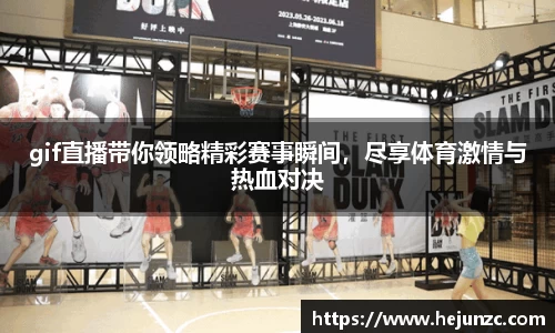 gif直播带你领略精彩赛事瞬间，尽享体育激情与热血对决