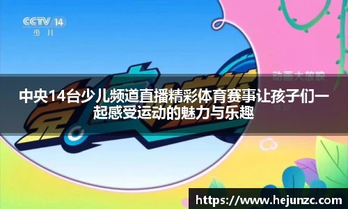 中央14台少儿频道直播精彩体育赛事让孩子们一起感受运动的魅力与乐趣