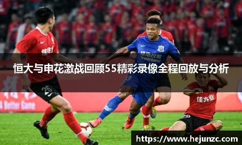 恒大与申花激战回顾55精彩录像全程回放与分析