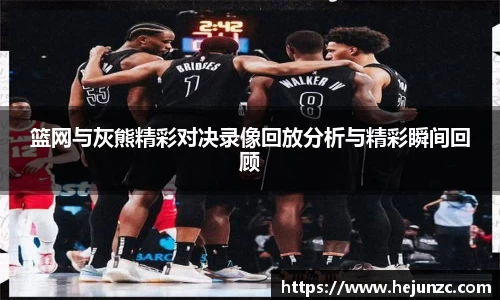 篮网与灰熊精彩对决录像回放分析与精彩瞬间回顾