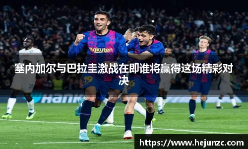 塞内加尔与巴拉圭激战在即谁将赢得这场精彩对决