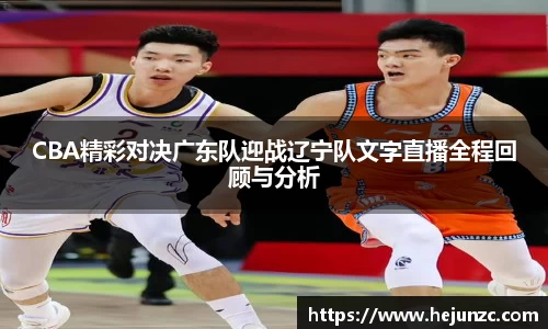 CBA精彩对决广东队迎战辽宁队文字直播全程回顾与分析